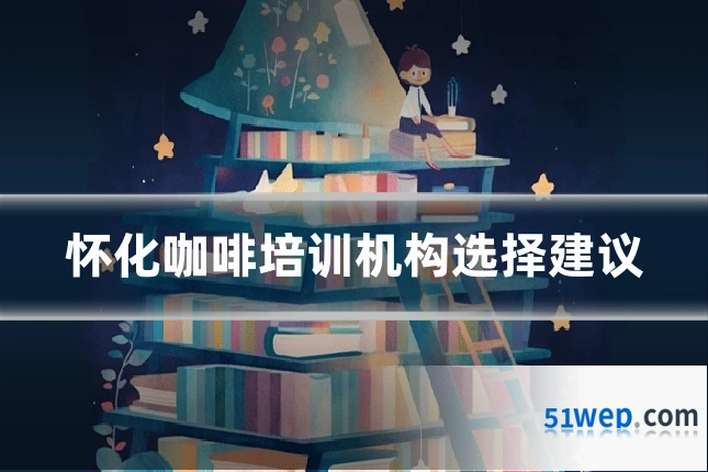 怀化咖啡培训机构选择建议