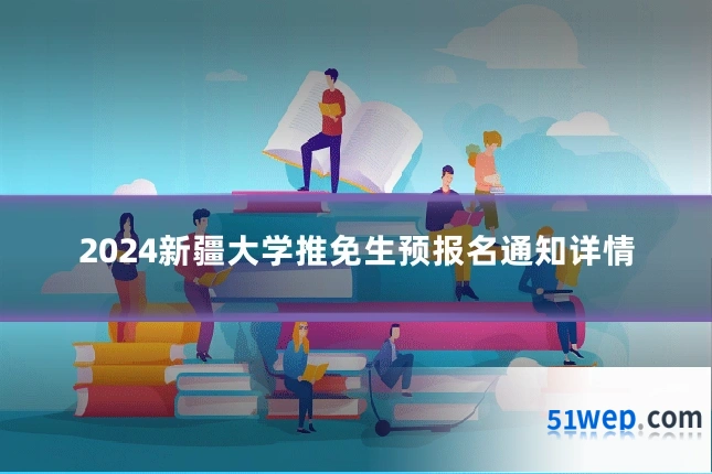 2024新疆大学推免生预报名通知详情