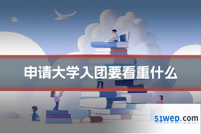 申请大学入团要看重什么