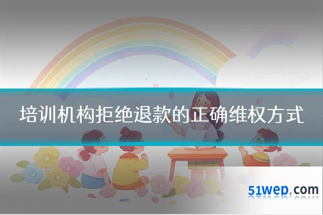 培训机构拒绝退款的正确维权方式