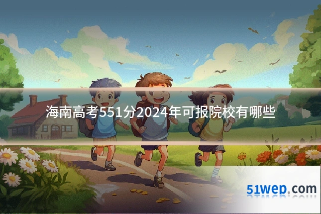 海南高考551分2024年可报院校有哪些