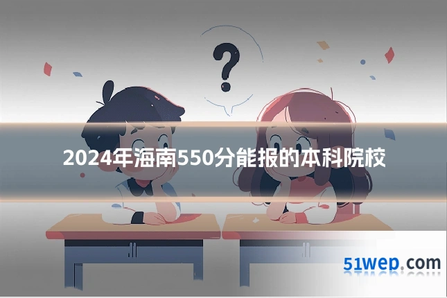 2024年海南550分能报的本科院校