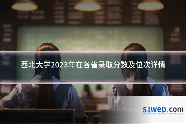 西北大学2023年在各省录取分数及位次详情