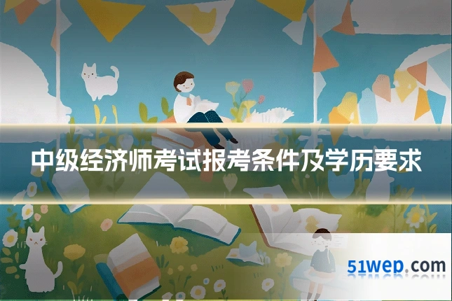 中级经济师考试报考条件及学历要求