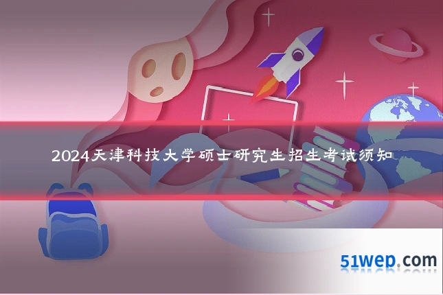 2024天津科技大学硕士研究生招生考试须知