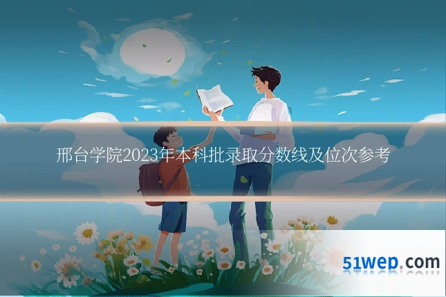 邢台学院2023年本科批录取分数线及位次参考