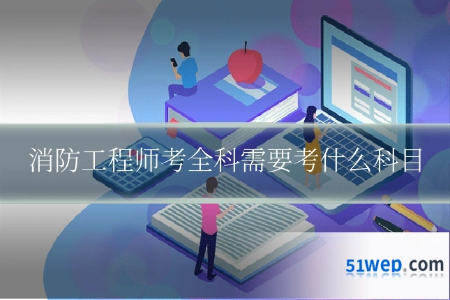 消防工程师考全科需要考什么科目