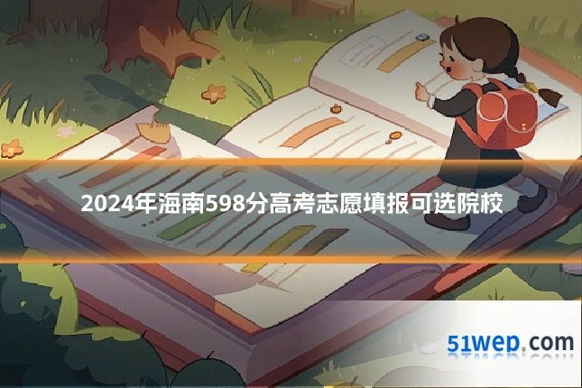 2024年海南598分高考志愿填报可选院校