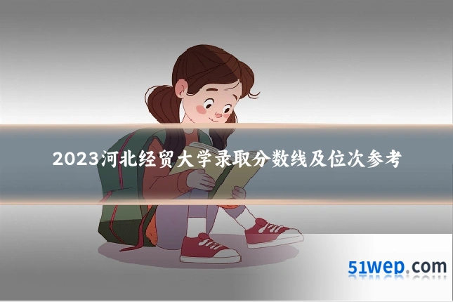 2023河北经贸大学录取分数线及位次参考