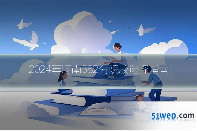 2024年海南582分院校选择指南