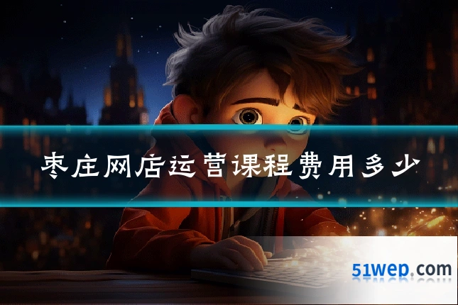 枣庄网店运营课程费用多少