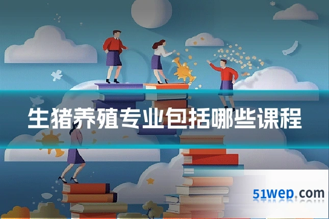 生猪养殖专业包括哪些课程