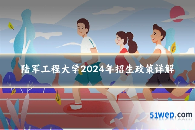 陆军工程大学2024年招生政策详解