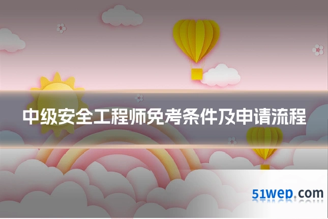 中级安全工程师免考条件及申请流程