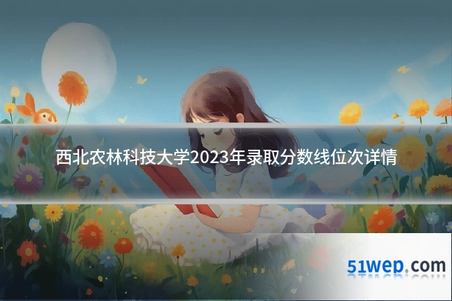 西北农林科技大学2023年录取分数线位次详情
