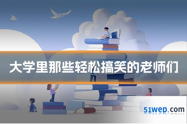 大学里那些轻松搞笑的老师们