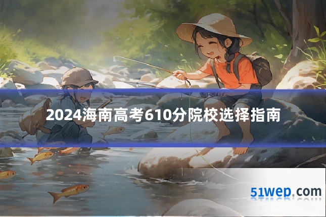 2024海南高考610分院校选择指南