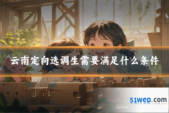 云南定向选调生需要满足什么条件