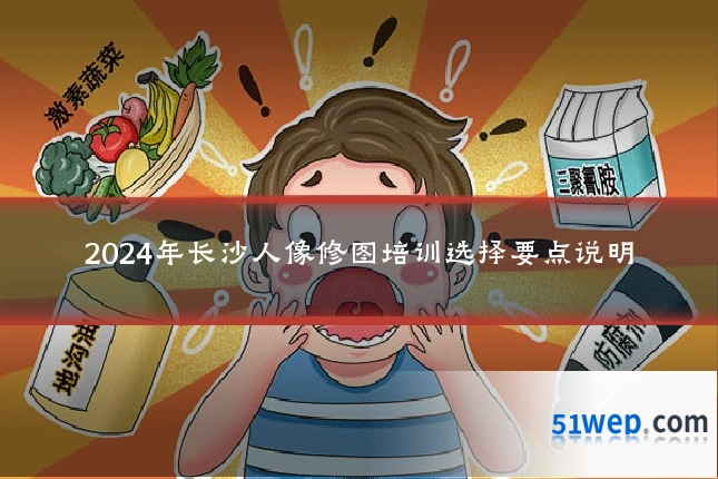 2024年长沙人像修图培训选择要点说明