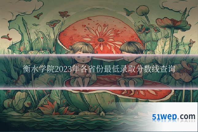 衡水学院2023年各省份最低录取分数线查询