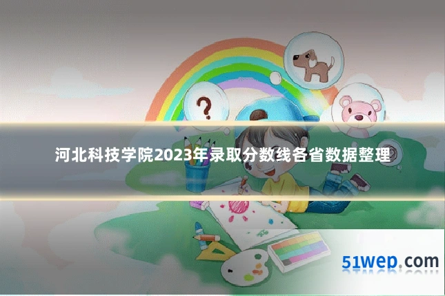 河北科技学院2023年录取分数线各省数据整理