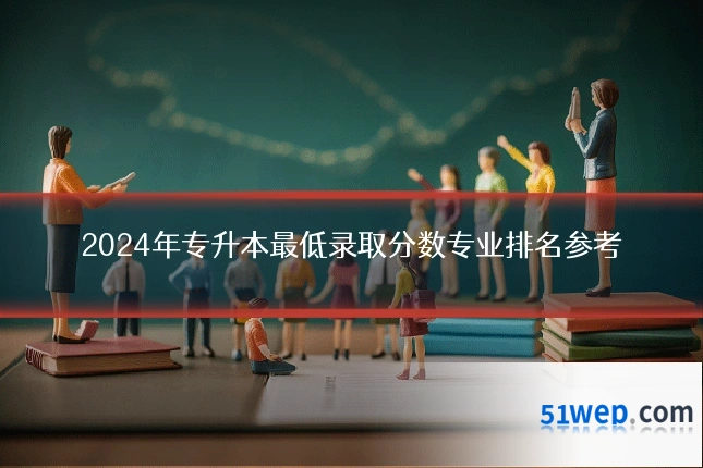 2024年专升本最低录取分数专业排名参考