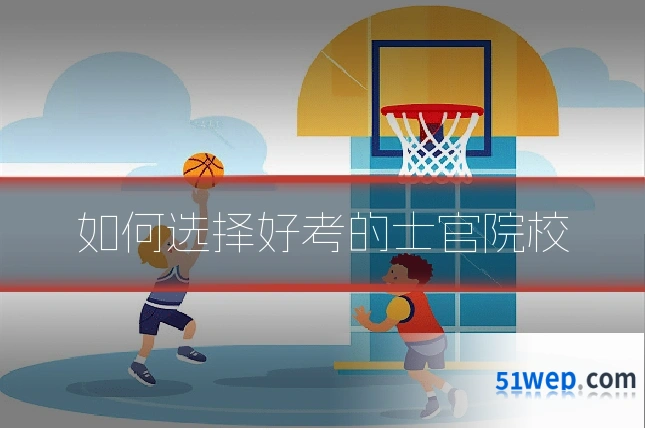如何选择好考的士官院校