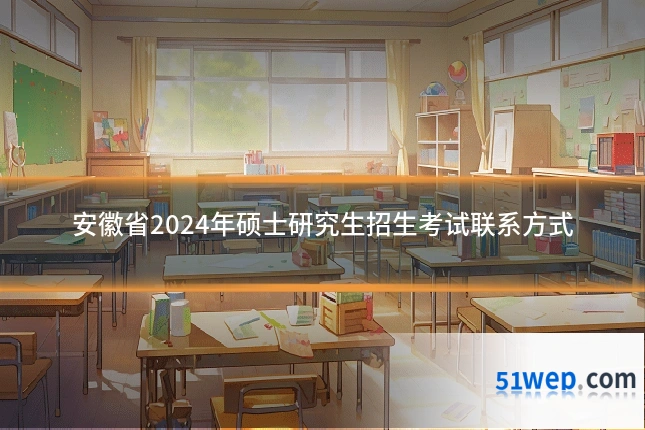 安徽省2024年硕士研究生招生考试联系方式