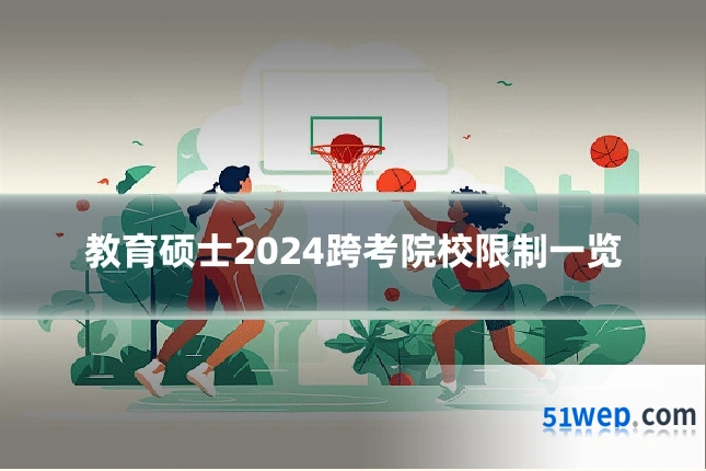 教育硕士2024跨考院校限制一览