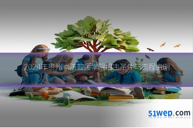 2024年贵州消防救援学院招生条件与流程说明