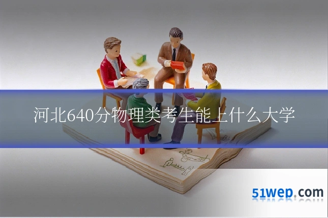 河北640分物理类考生能上什么大学