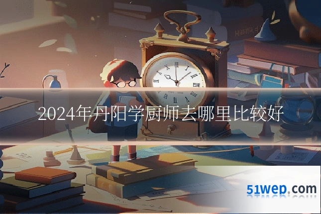 2024年丹阳学厨师去哪里比较好