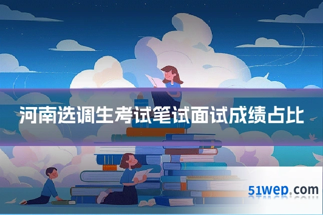 河南选调生考试笔试面试成绩占比