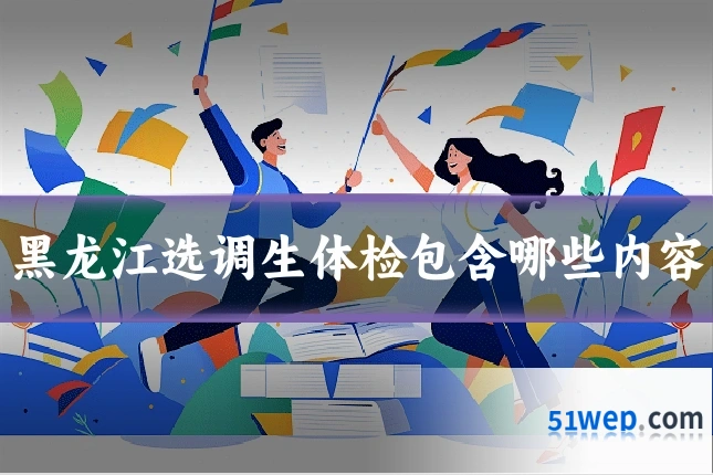 黑龙江选调生体检包含哪些内容