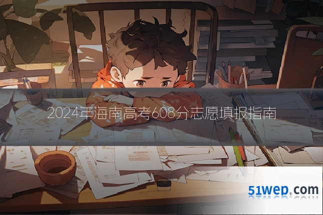 2024年海南高考608分志愿填报指南