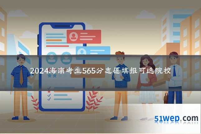 2024海南考生565分志愿填报可选院校