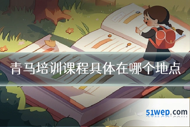 青马培训课程具体在哪个地点
