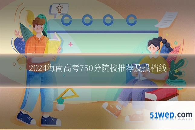 2024海南高考750分院校推荐及投档线
