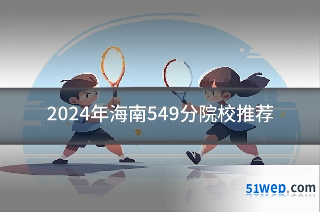 2024年海南549分院校推荐