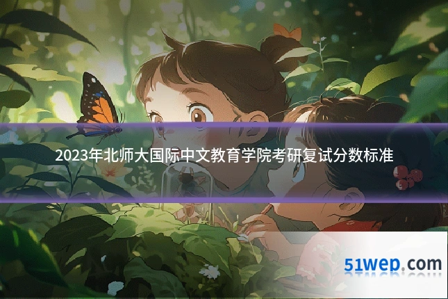 2023年北师大国际中文教育学院考研复试分数标准