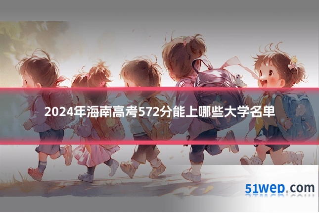 2024年海南高考572分能上哪些大学名单