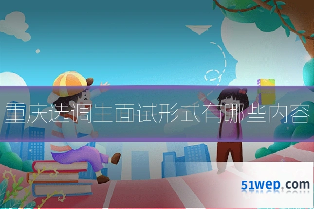 重庆选调生面试形式有哪些内容