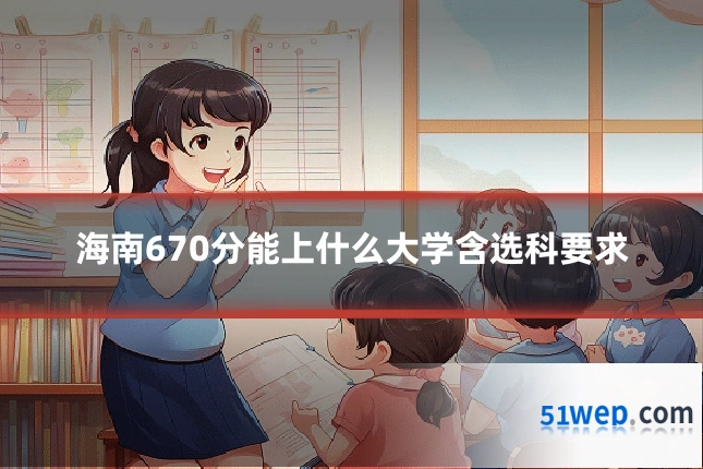 海南670分能上什么大学含选科要求