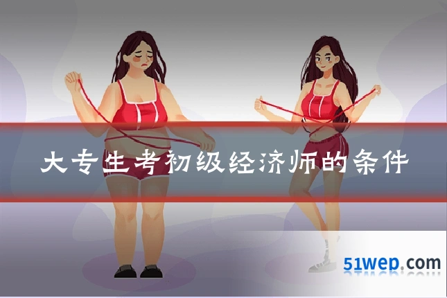 大专生考初级经济师的条件