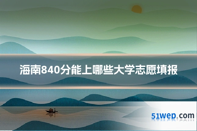 海南840分能上哪些大学志愿填报