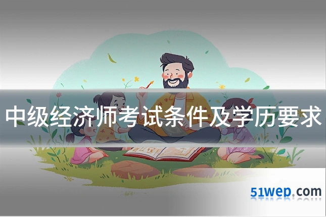 中级经济师考试条件及学历要求