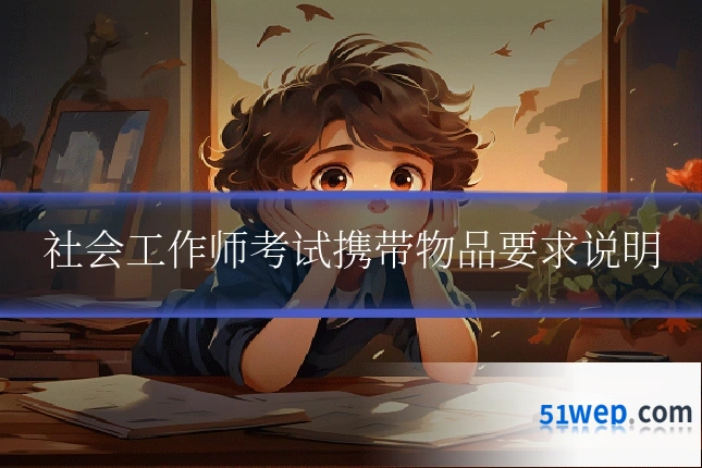 社会工作师考试携带物品要求说明