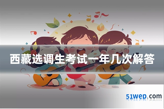 西藏选调生考试一年几次解答