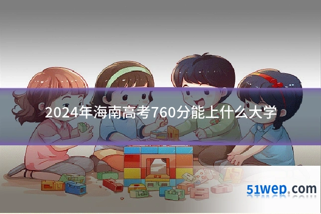 2024年海南高考760分能上什么大学