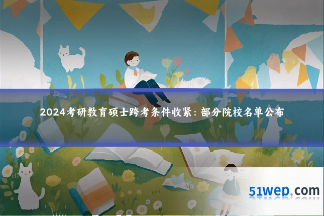 2024考研教育硕士跨考条件收紧:部分院校名单公布